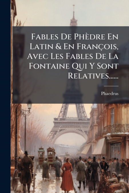 Fables De Phèdre En Latin & En François, Avec Les Fables De La Fontaine Qui Y Sont Relatives......