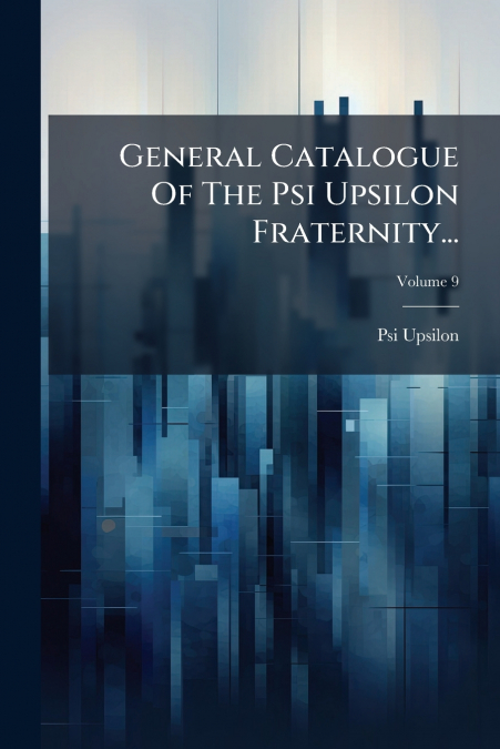 General Catalogue Of The Psi Upsilon Fraternity...; Volume 9