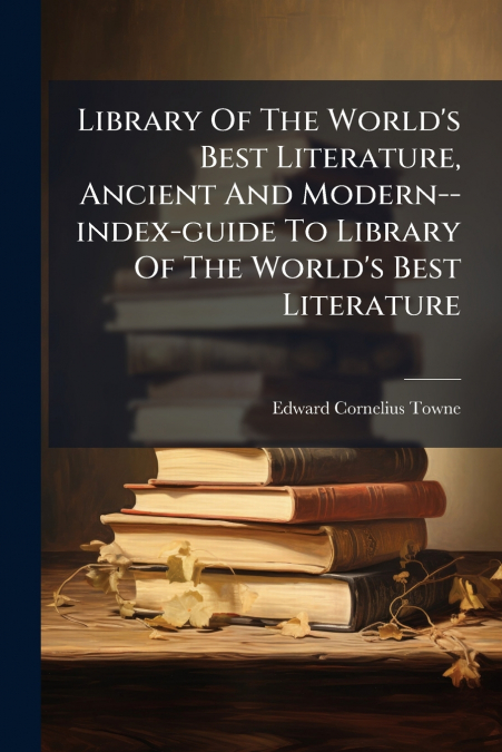 Library Of The World’s Best Literature, Ancient And Modern--index-guide To Library Of The World’s Best Literature