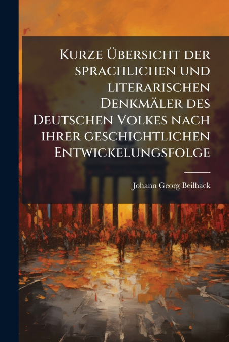 Kurze Übersicht der sprachlichen und literarischen Denkmäler des Deutschen Volkes nach ihrer geschichtlichen Entwickelungsfolge