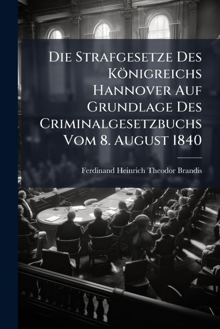 Die Strafgesetze Des Königreichs Hannover Auf Grundlage Des Criminalgesetzbuchs Vom 8. August 1840