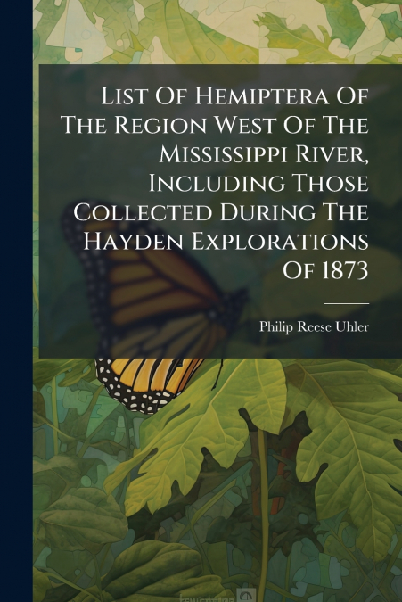 List Of Hemiptera Of The Region West Of The Mississippi River, Including Those Collected During The Hayden Explorations Of 1873