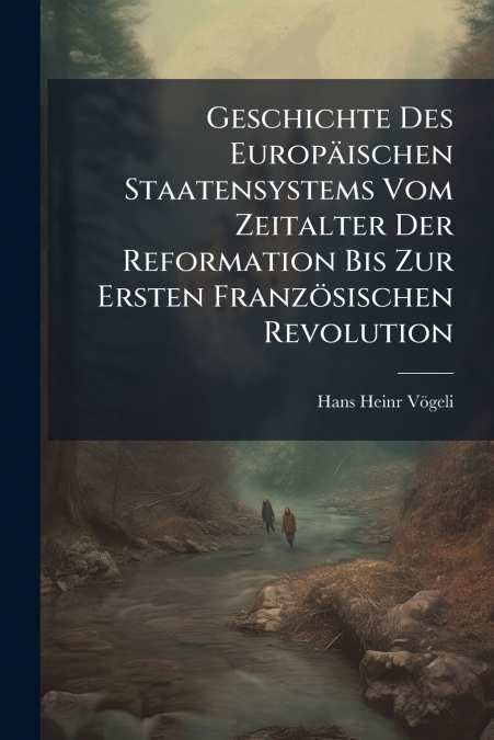 Geschichte Des Europäischen Staatensystems Vom Zeitalter Der Reformation Bis Zur Ersten Französischen Revolution