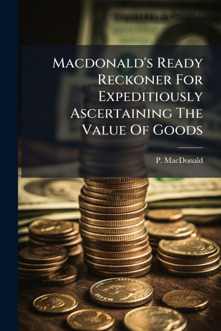 Macdonald’s Ready Reckoner For Expeditiously Ascertaining The Value Of Goods
