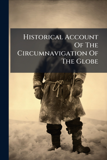Historical Account Of The Circumnavigation Of The Globe