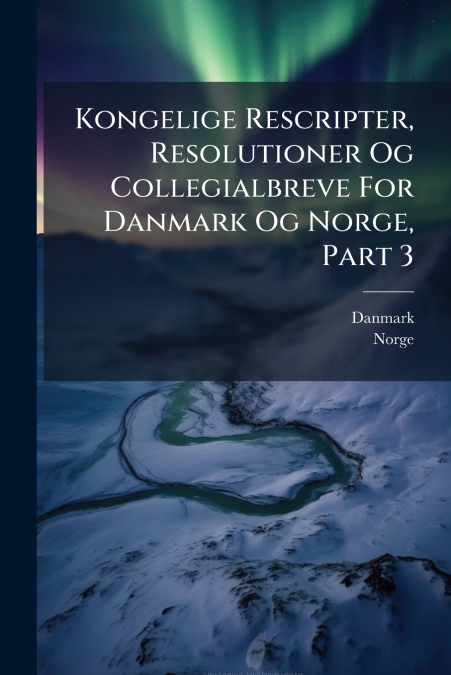 Kongelige Rescripter, Resolutioner Og Collegialbreve For Danmark Og Norge, Part 3