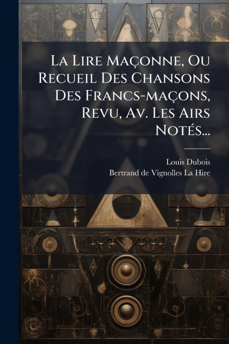 La Lire Maçonne, Ou Recueil Des Chansons Des Francs-maçons, Revu, Av. Les Airs Notés...