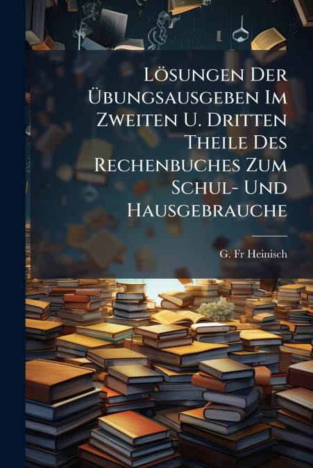 Lösungen Der Übungsausgeben Im Zweiten U. Dritten Theile Des Rechenbuches Zum Schul- Und Hausgebrauche