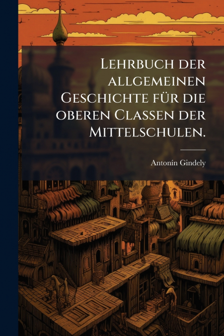 Lehrbuch der allgemeinen Geschichte für die oberen Classen der Mittelschulen.