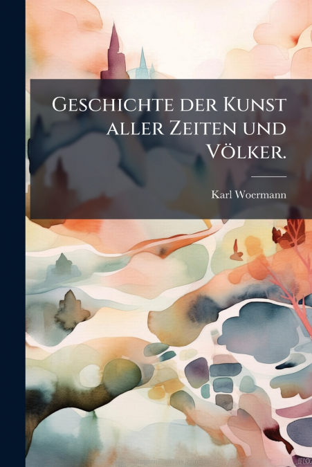 Geschichte der Kunst aller Zeiten und Völker.