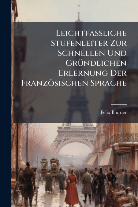 Leichtfaßliche Stufenleiter Zur Schnellen Und Gründlichen Erlernung Der Französischen Sprache