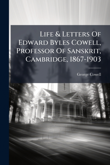 Life & Letters Of Edward Byles Cowell, Professor Of Sanskrit, Cambridge, 1867-1903