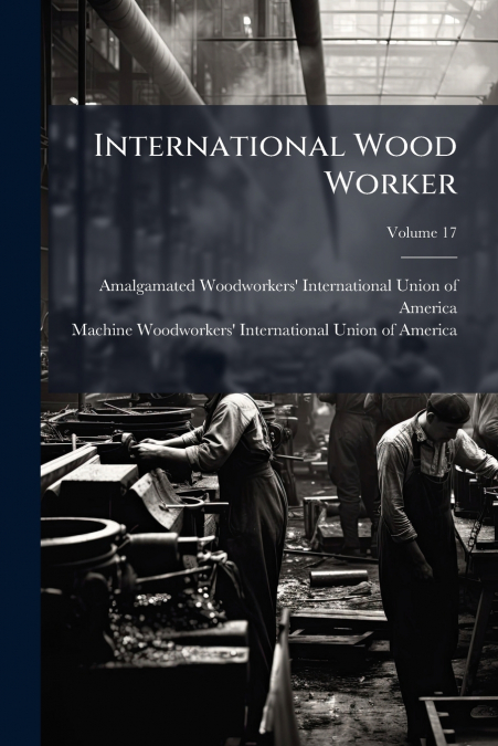 International Wood Worker; Volume 17