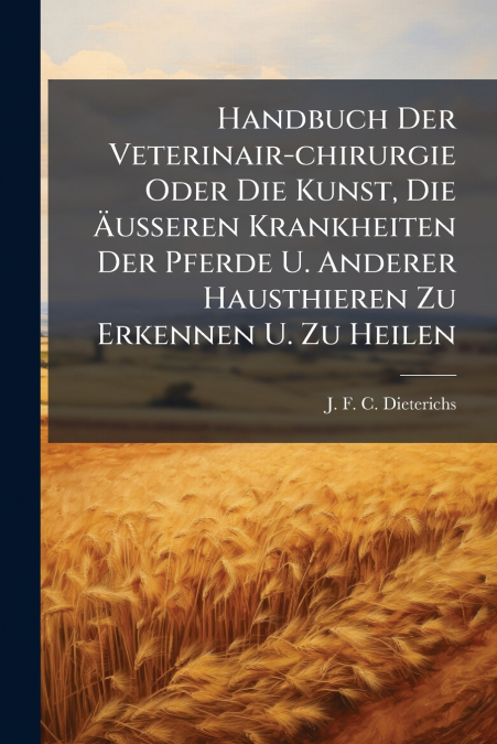 Handbuch Der Veterinair-chirurgie Oder Die Kunst, Die Äusseren Krankheiten Der Pferde U. Anderer Hausthieren Zu Erkennen U. Zu Heilen