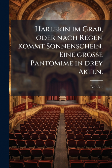 Harlekin im Grab, oder nach Regen kommt Sonnenschein. Eine große Pantomime in drey Akten.