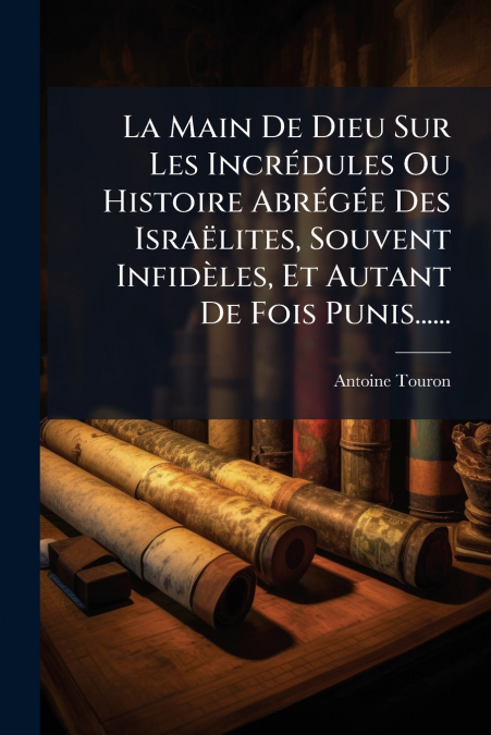 La Main De Dieu Sur Les Incrédules Ou Histoire Abrégée Des Israëlites, Souvent Infidèles, Et Autant De Fois Punis......