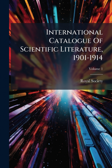 International Catalogue Of Scientific Literature, 1901-1914; Volume 1