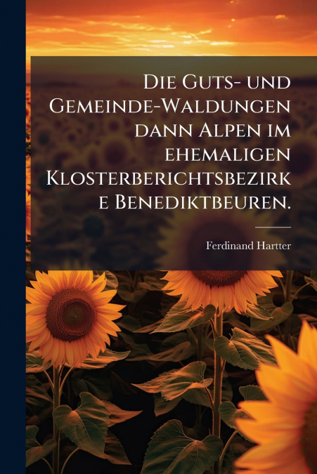 Die Guts- und Gemeinde-Waldungen dann Alpen im ehemaligen Klosterberichtsbezirke Benediktbeuren.