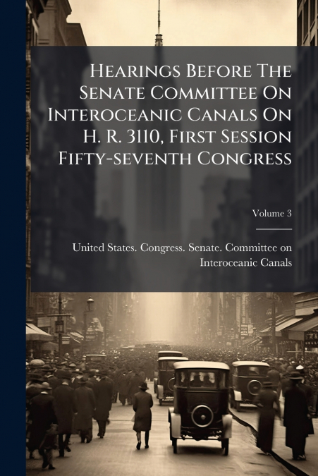 Hearings Before The Senate Committee On Interoceanic Canals On H. R. 3110, First Session Fifty-seventh Congress