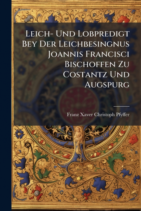 Leich- Und Lobpredigt Bey Der Leichbesingnus Joannis Francisci Bischoffen Zu Costantz Und Augspurg