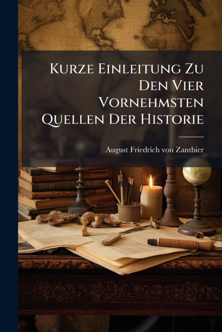 Kurze Einleitung Zu Den Vier Vornehmsten Quellen Der Historie