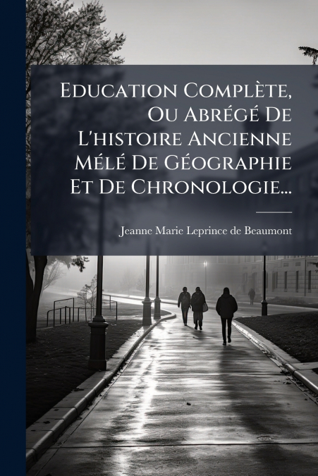 Education Complète, Ou Abrégé De L’histoire Ancienne Mélé De Géographie Et De Chronologie...