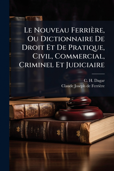 Le Nouveau Ferrière, Ou Dictionnaire De Droit Et De Pratique, Civil, Commercial, Criminel Et Judiciaire