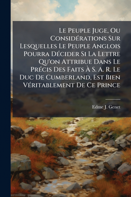 Le Peuple Juge, Ou Considérations Sur Lesquelles Le Peuple Anglois Pourra Décider Si La Lettre Qu’on Attribue Dans Le Précis Des Faits À S. A. R. Le Duc De Cumberland, Est Bien Véritablement De Ce Pri