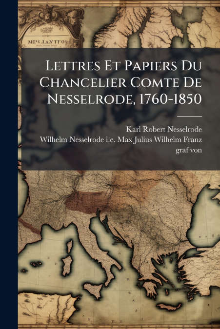 Lettres Et Papiers Du Chancelier Comte De Nesselrode, 1760-1850