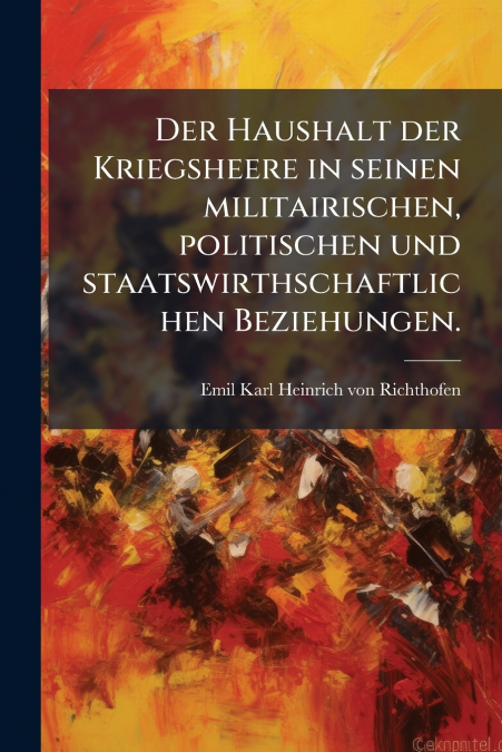 Der Haushalt der Kriegsheere in seinen militairischen, politischen und staatswirthschaftlichen Beziehungen.