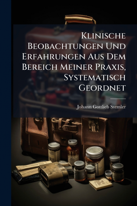 Klinische Beobachtungen Und Erfahrungen Aus Dem Bereich Meiner Praxis, Systematisch Geordnet