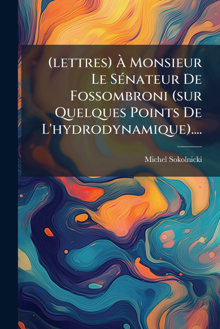 (lettres) À Monsieur Le Sénateur De Fossombroni (sur Quelques Points De L’hydrodynamique)....