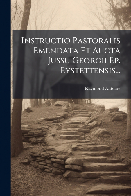 Instructio Pastoralis Emendata Et Aucta Jussu Georgii Ep. Eystettensis...