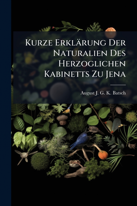 Kurze Erklärung Der Naturalien Des Herzoglichen Kabinetts Zu Jena