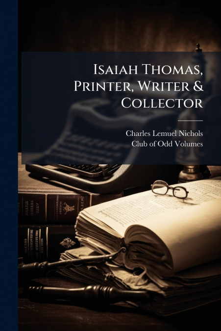 Isaiah Thomas, Printer, Writer & Collector