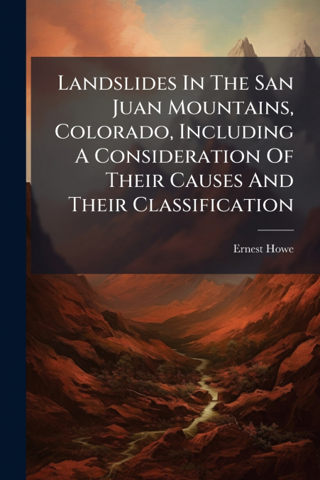 Landslides In The San Juan Mountains, Colorado, Including A Consideration Of Their Causes And Their Classification