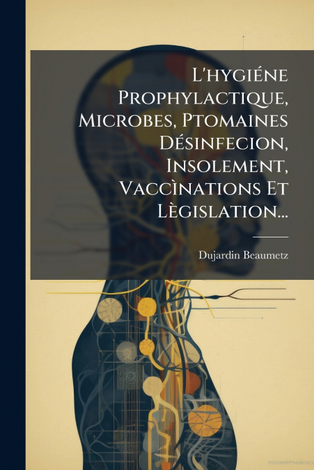 L’hygiéne Prophylactique, Microbes, Ptomaines Désinfecion, Insolement, Vaccìnations Et Lègislation...