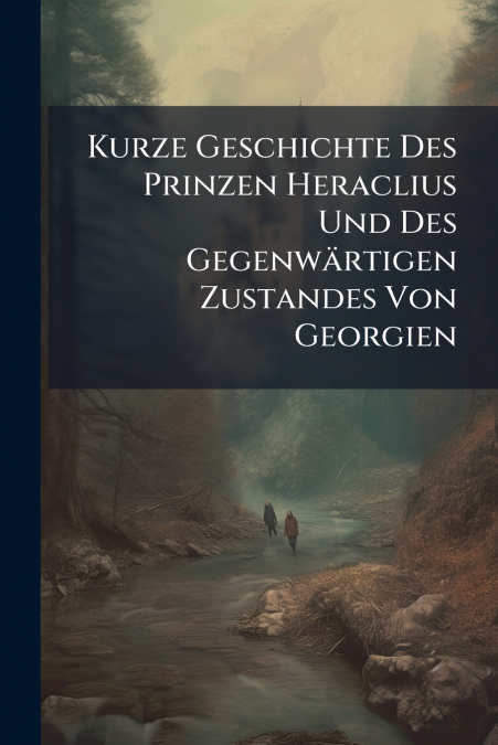 Kurze Geschichte Des Prinzen Heraclius Und Des Gegenwärtigen Zustandes Von Georgien