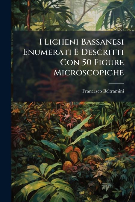 I Licheni Bassanesi Enumerati E Descritti Con 50 Figure Microscopiche