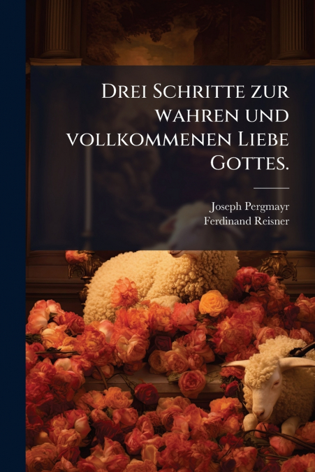 Drei Schritte zur wahren und vollkommenen Liebe Gottes.