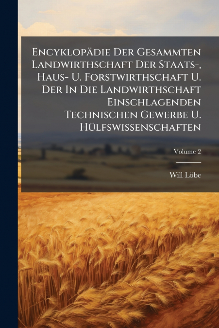 Encyklopädie Der Gesammten Landwirthschaft Der Staats-, Haus- U. Forstwirthschaft U. Der In Die Landwirthschaft Einschlagenden Technischen Gewerbe U. Hülfswissenschaften; Volume 2