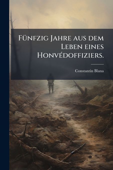 Fünfzig Jahre aus dem Leben eines Honvédoffiziers.