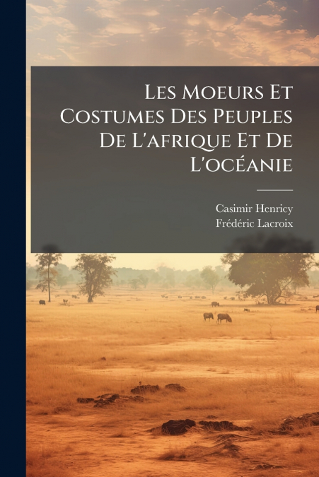 Les Moeurs Et Costumes Des Peuples De L’afrique Et De L’océanie