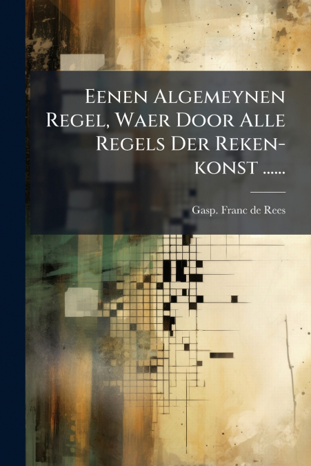 Eenen Algemeynen Regel, Waer Door Alle Regels Der Reken-konst ......