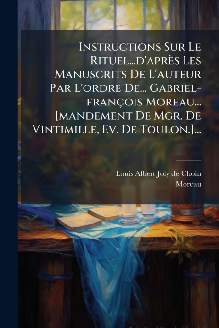 Instructions Sur Le Rituel...d’après Les Manuscrits De L’auteur Par L’ordre De... Gabriel-françois Moreau... [mandement De Mgr. De Vintimille, Ev. De Toulon.]...