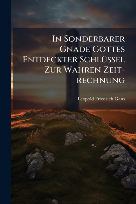 In Sonderbarer Gnade Gottes Entdeckter Schlüssel Zur Wahren Zeit-rechnung