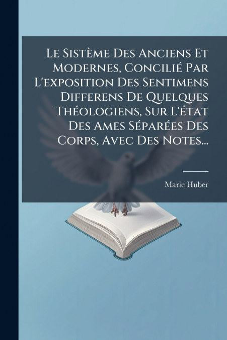 Le Sistème Des Anciens Et Modernes, Concilié Par L’exposition Des Sentimens Differens De Quelques Théologiens, Sur L’état Des Ames Séparées Des Corps, Avec Des Notes...