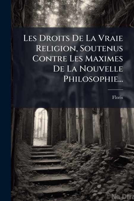 Les Droits De La Vraie Religion, Soutenus Contre Les Maximes De La Nouvelle Philosophie...
