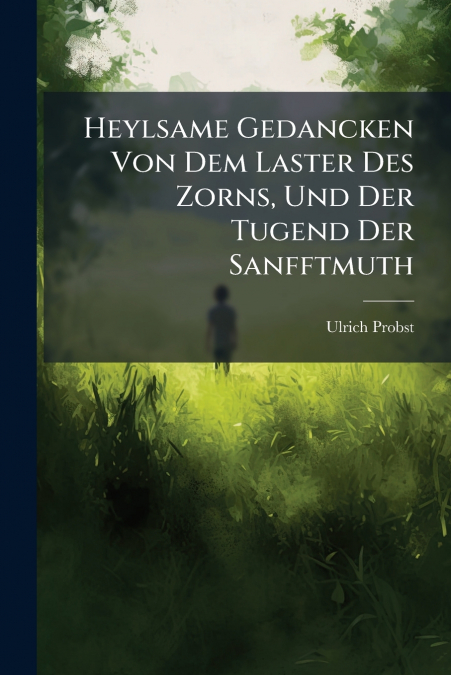 Heylsame Gedancken Von Dem Laster Des Zorns, Und Der Tugend Der Sanfftmuth