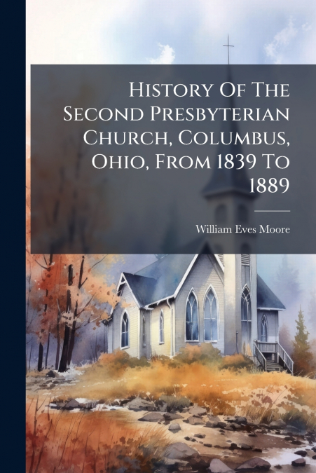 History Of The Second Presbyterian Church, Columbus, Ohio, From 1839 To 1889